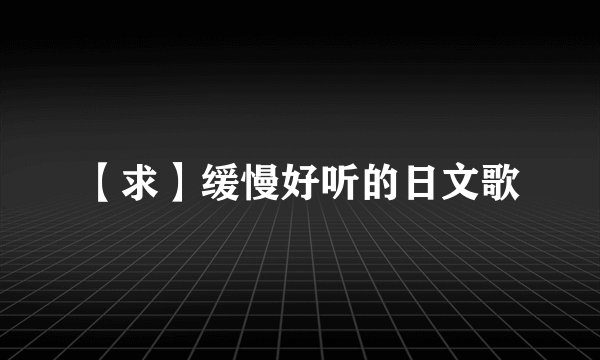 【求】缓慢好听的日文歌