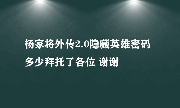 杨家将外传2.0隐藏英雄密码多少拜托了各位 谢谢