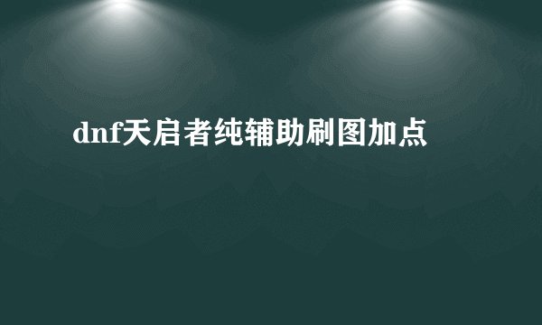dnf天启者纯辅助刷图加点