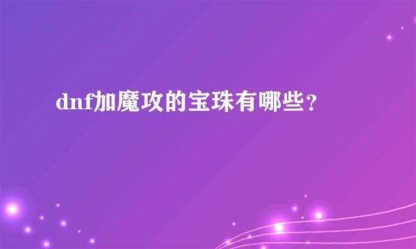 dnf加魔攻的宝珠有哪些？