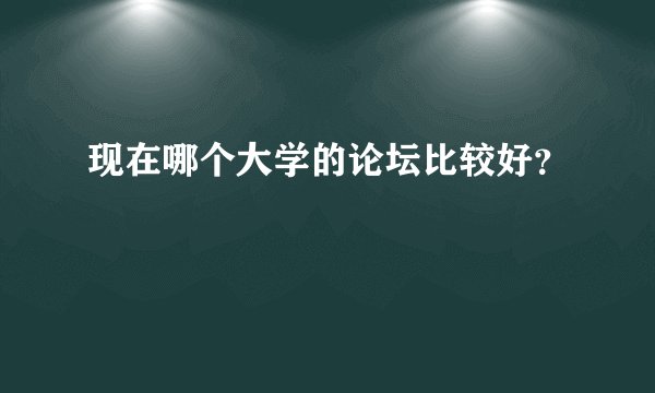现在哪个大学的论坛比较好？