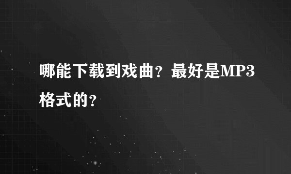 哪能下载到戏曲？最好是MP3格式的？