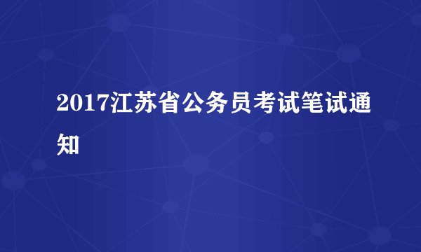 2017江苏省公务员考试笔试通知
