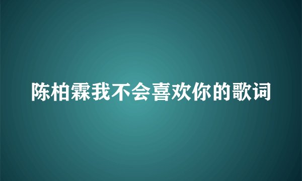 陈柏霖我不会喜欢你的歌词