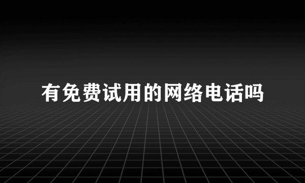 有免费试用的网络电话吗