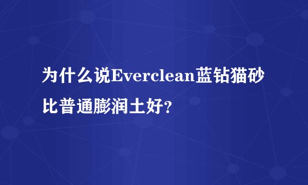 为什么说Everclean蓝钻猫砂比普通膨润土好？