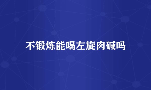 不锻炼能喝左旋肉碱吗