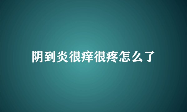 阴到炎很痒很疼怎么了