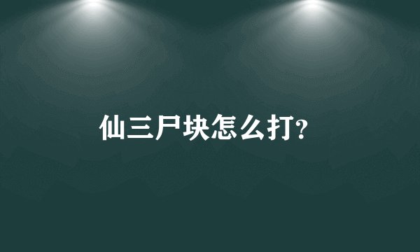仙三尸块怎么打？