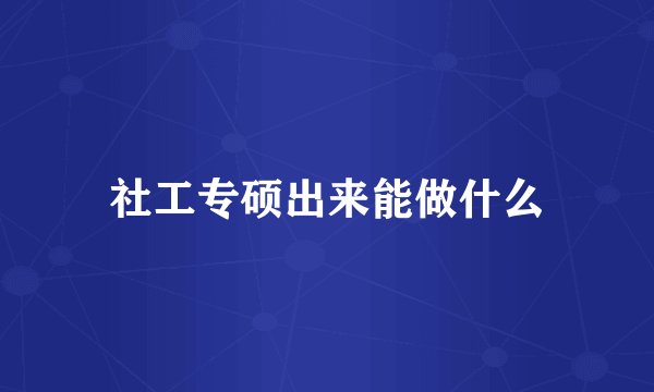 社工专硕出来能做什么