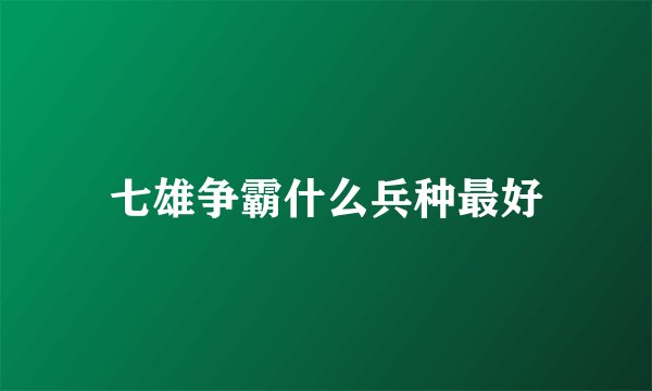 七雄争霸什么兵种最好