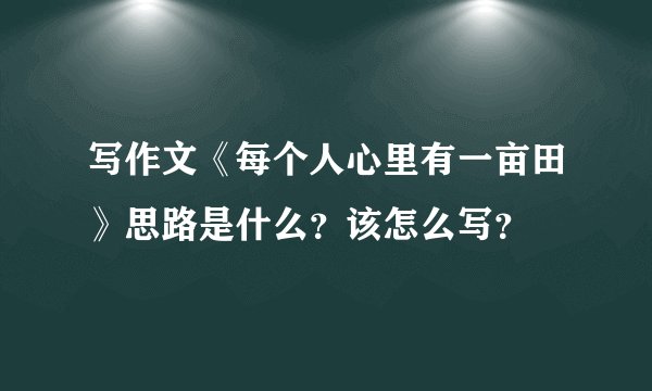 写作文《每个人心里有一亩田》思路是什么？该怎么写？