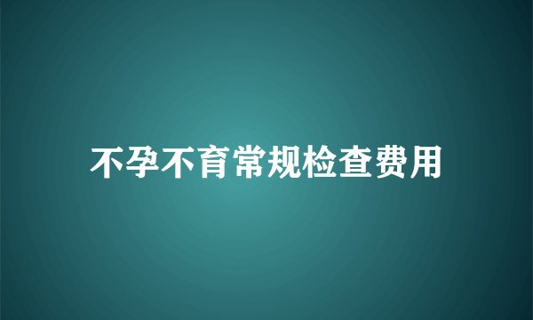 不孕不育常规检查费用