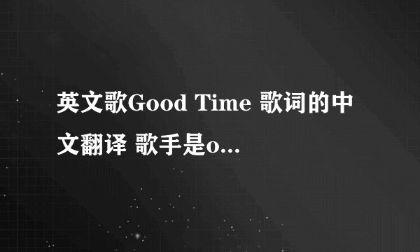 英文歌Good Time 歌词的中文翻译 歌手是owl city