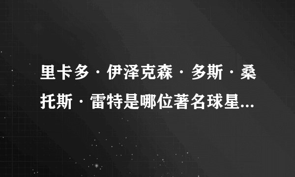 里卡多·伊泽克森·多斯·桑托斯·雷特是哪位著名球星的全名？