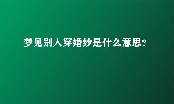 梦见别人穿婚纱是什么意思？