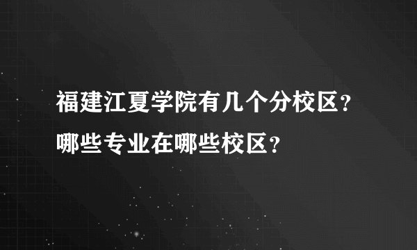 福建江夏学院有几个分校区？哪些专业在哪些校区？