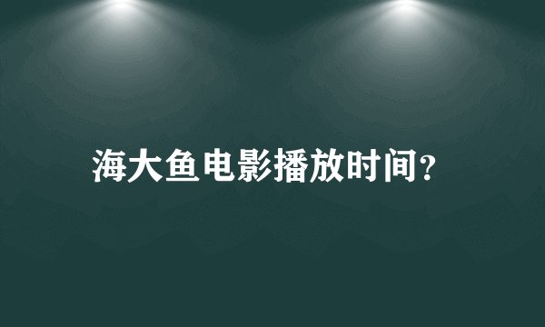 海大鱼电影播放时间？
