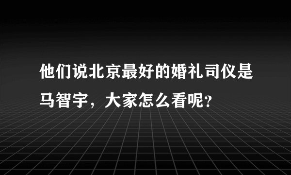 他们说北京最好的婚礼司仪是马智宇，大家怎么看呢？