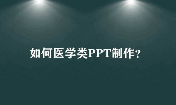 如何医学类PPT制作？