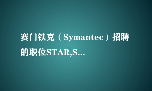 赛门铁克（Symantec）招聘的职位STAR,SES,SAMG,CBU的全称是什么？