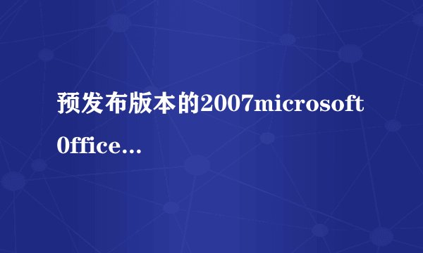 预发布版本的2007microsoft0fficesystem都包括哪些？