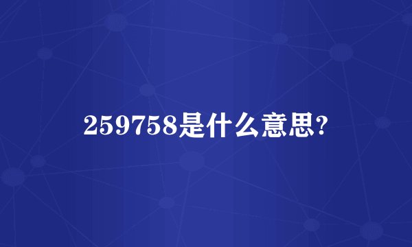 259758是什么意思?