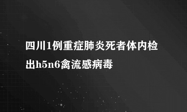 四川1例重症肺炎死者体内检出h5n6禽流感病毒
