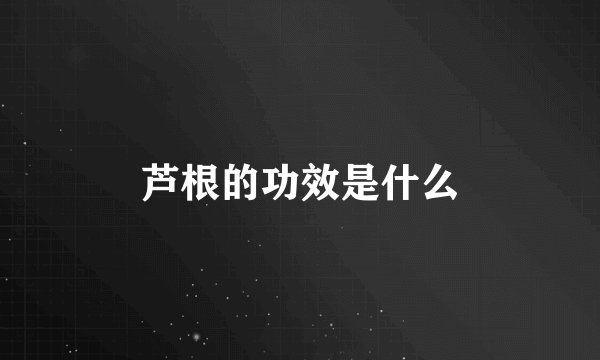 芦根的功效是什么