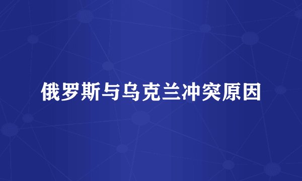 俄罗斯与乌克兰冲突原因