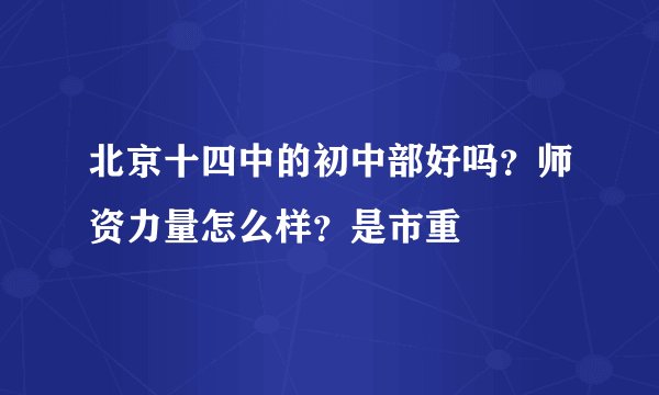 北京十四中的初中部好吗？师资力量怎么样？是市重