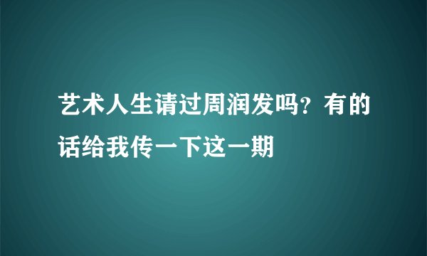 艺术人生请过周润发吗？有的话给我传一下这一期