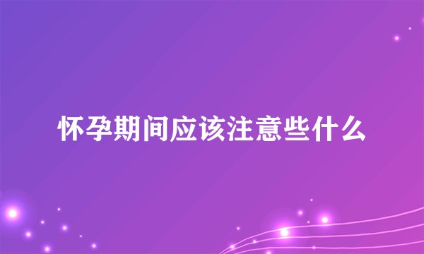 怀孕期间应该注意些什么