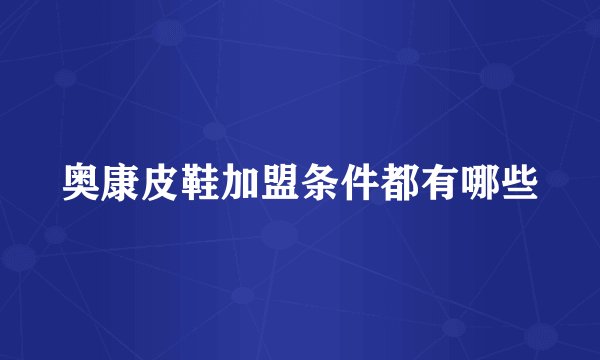 奥康皮鞋加盟条件都有哪些