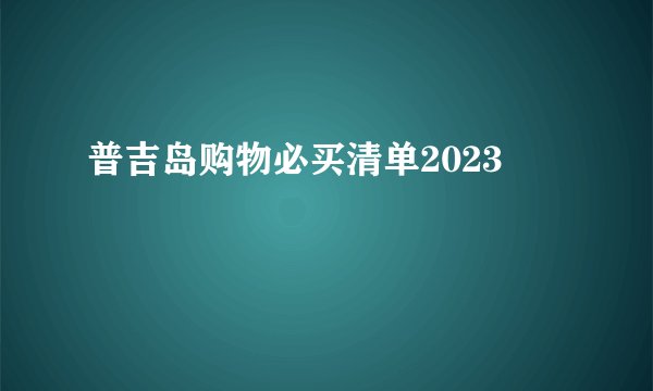 普吉岛购物必买清单2023