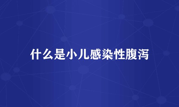 什么是小儿感染性腹泻