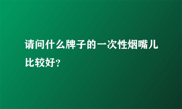请问什么牌子的一次性烟嘴儿比较好？
