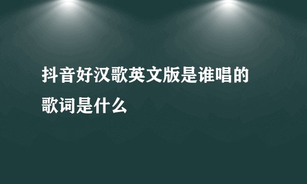 抖音好汉歌英文版是谁唱的 歌词是什么