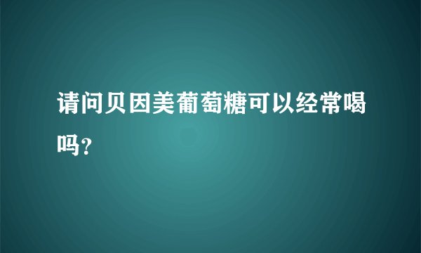 请问贝因美葡萄糖可以经常喝吗？