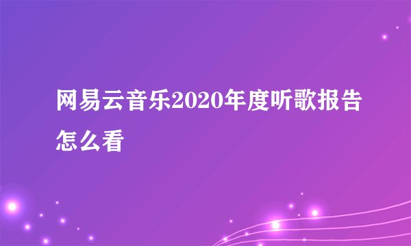 网易云音乐2020年度听歌报告怎么看