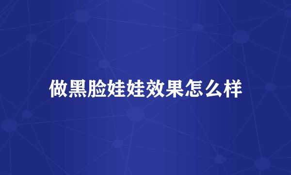 做黑脸娃娃效果怎么样