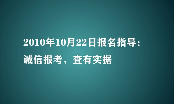 2010年10月22日报名指导：诚信报考，查有实据