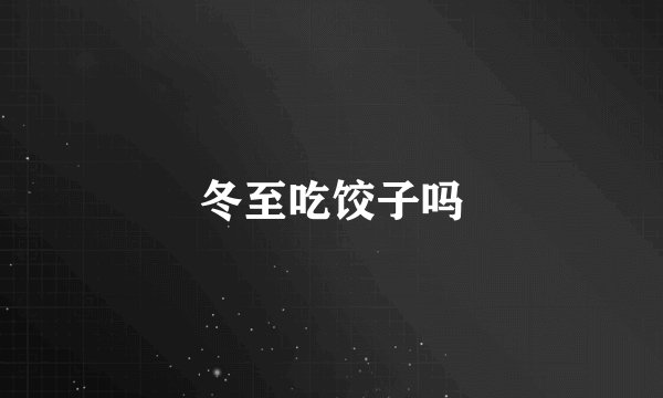 冬至吃饺子吗