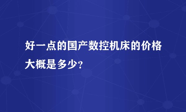 好一点的国产数控机床的价格大概是多少？