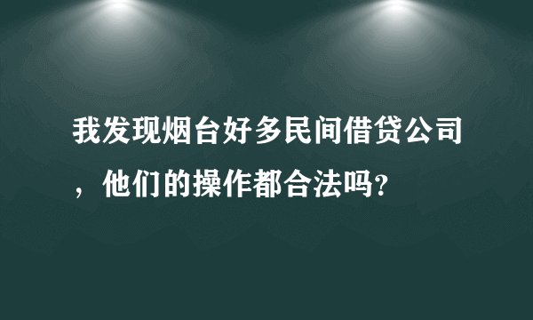 我发现烟台好多民间借贷公司，他们的操作都合法吗？