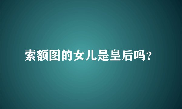 索额图的女儿是皇后吗？