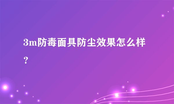 3m防毒面具防尘效果怎么样？