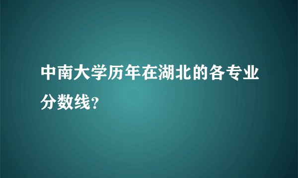 中南大学历年在湖北的各专业分数线？