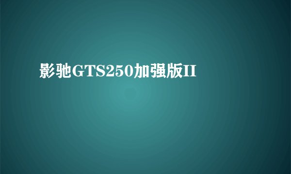 影驰GTS250加强版II
