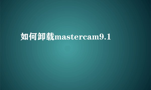 如何卸载mastercam9.1
